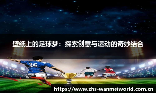 壁纸上的足球梦：探索创意与运动的奇妙结合